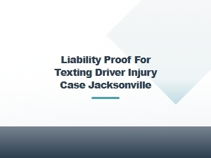 Liability Proof for Texting Driver Injury Case Jacksonville