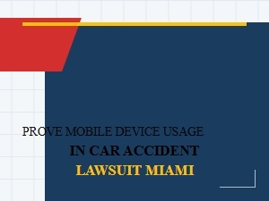 Proving Mobile Device Usage in Miami Car Accident Lawsuit